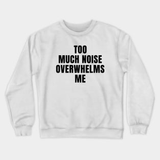 Too Much Noise Overwhelms Me Crewneck Sweatshirt